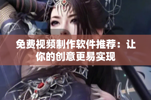 免费视频制作软件推荐：让你的创意更易实现