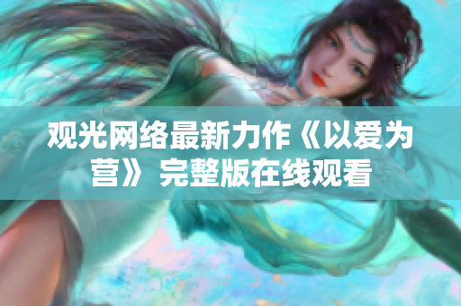 观光网络最新力作《以爱为营》 完整版在线观看
