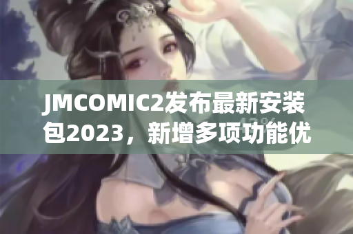 JMCOMIC2发布最新安装包2023，新增多项功能优化。