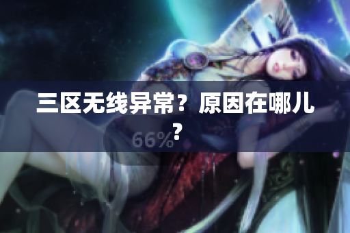 三区无线异常？原因在哪儿？
