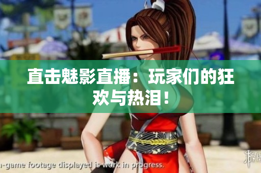 直击魅影直播：玩家们的狂欢与热泪！
