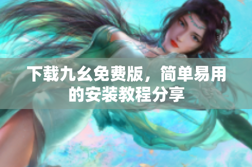 下载九幺免费版，简单易用的安装教程分享