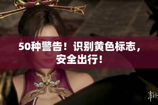 50种警告！识别黄色标志，安全出行！