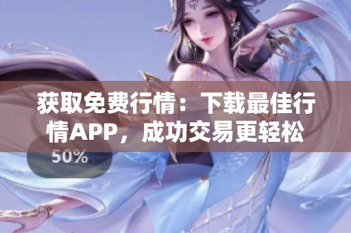 获取免费行情：下载最佳行情APP，成功交易更轻松