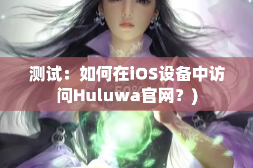 测试：如何在iOS设备中访问Huluwa官网？)