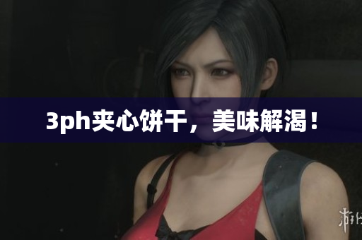 3ph夹心饼干，美味解渴！