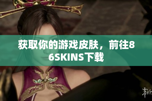 获取你的游戏皮肤，前往86SKINS下载