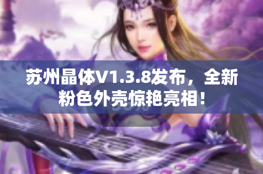 苏州晶体V1.3.8发布，全新粉色外壳惊艳亮相！