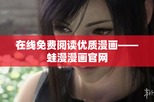 在线免费阅读优质漫画——蛙漫漫画官网