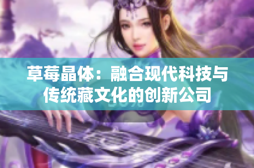 草莓晶体：融合现代科技与传统藏文化的创新公司