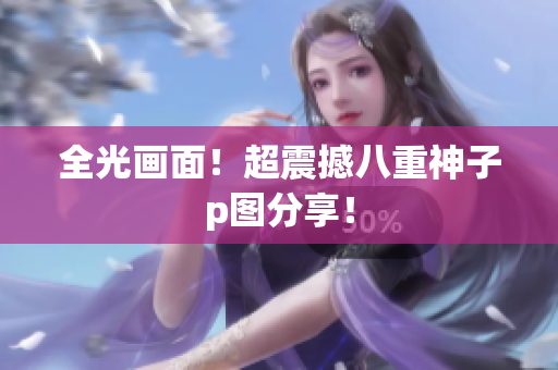 全光画面！超震撼八重神子p图分享！