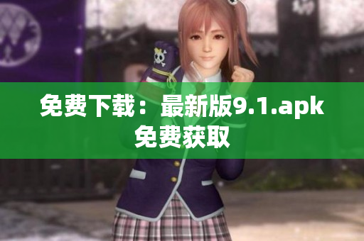 免费下载：最新版9.1.apk免费获取