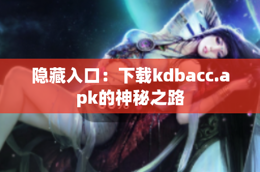 隐藏入口：下载kdbacc.apk的神秘之路