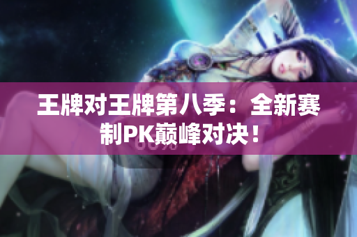 王牌对王牌第八季：全新赛制PK巅峰对决！