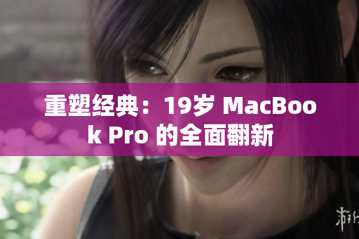 重塑经典：19岁 MacBook Pro 的全面翻新