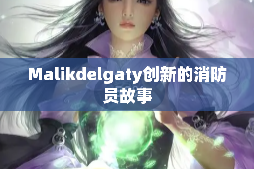 Malikdelgaty创新的消防员故事