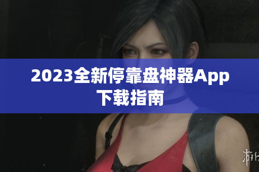 2023全新停靠盘神器App下载指南