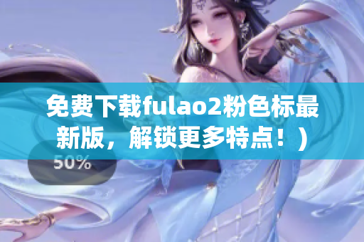 免费下载fulao2粉色标最新版，解锁更多特点！)