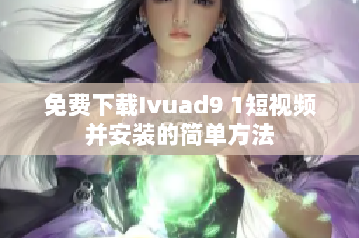 免费下载Ivuad9 1短视频并安装的简单方法