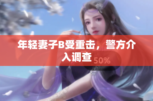 年轻妻子B受重击，警方介入调查