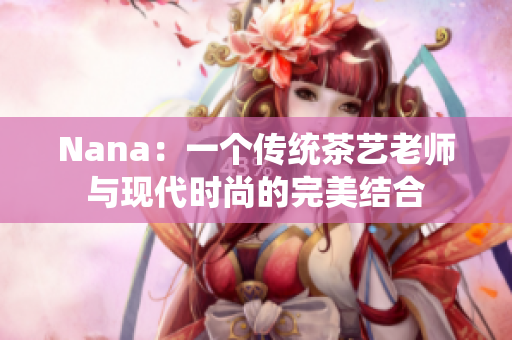 Nana：一个传统茶艺老师与现代时尚的完美结合