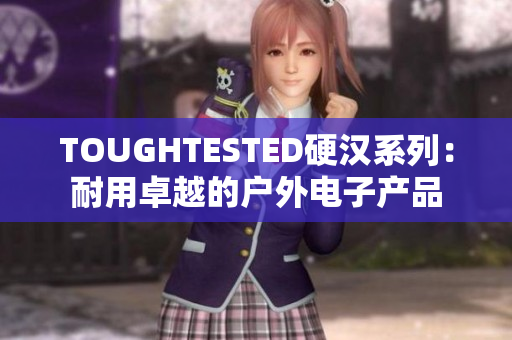 TOUGHTESTED硬汉系列：耐用卓越的户外电子产品