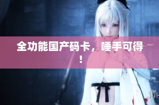 全功能国产码卡，唾手可得！