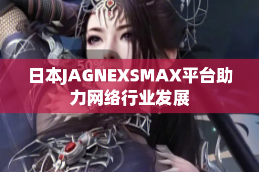 日本JAGNEXSMAX平台助力网络行业发展