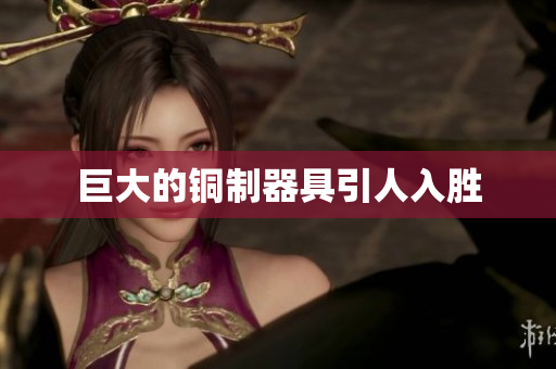 巨大的铜制器具引人入胜