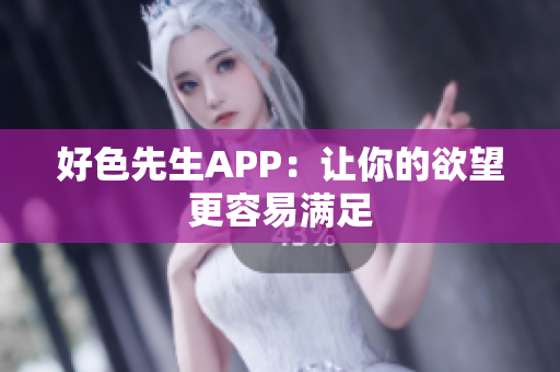 好色先生APP：让你的欲望更容易满足