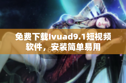 免费下载Ivuad9.1短视频软件，安装简单易用