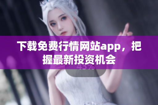 下载免费行情网站app，把握最新投资机会