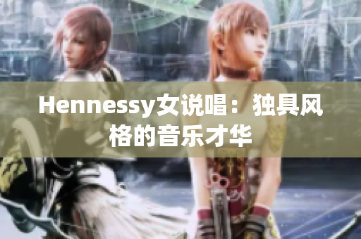 Hennessy女说唱：独具风格的音乐才华