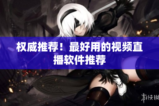 权威推荐！最好用的视频直播软件推荐