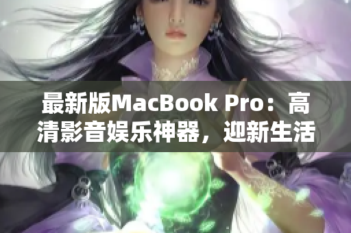 最新版MacBook Pro：高清影音娱乐神器，迎新生活！