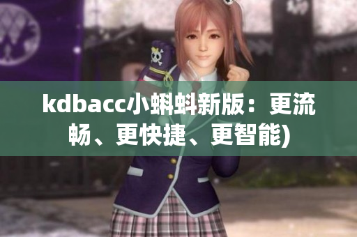 kdbacc小蝌蚪新版：更流畅、更快捷、更智能)