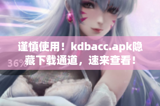 谨慎使用！kdbacc.apk隐藏下载通道，速来查看！