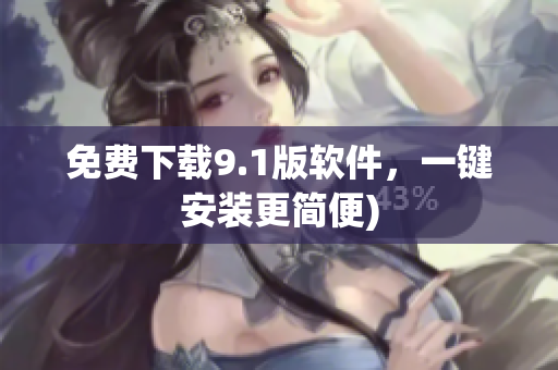 免费下载9.1版软件，一键安装更简便)