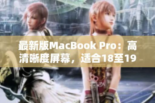 最新版MacBook Pro：高清晰度屏幕，适合18至19岁使用