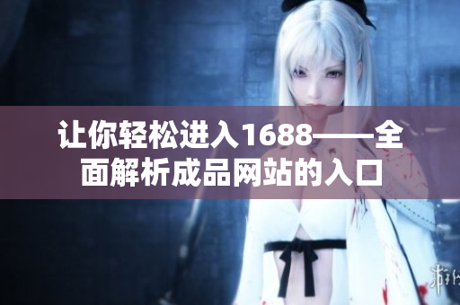 让你轻松进入1688——全面解析成品网站的入口