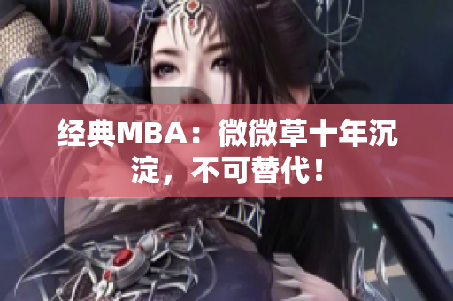 经典MBA：微微草十年沉淀，不可替代！