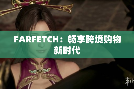 FARFETCH：畅享跨境购物新时代