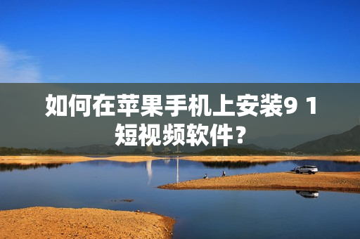 如何在苹果手机上安装9 1短视频软件？