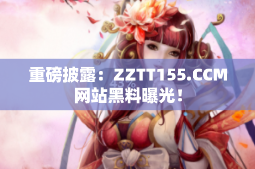 重磅披露：ZZTT155.CCM网站黑料曝光！