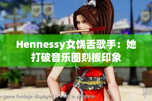 Hennessy女饶舌歌手：她打破音乐圈刻板印象