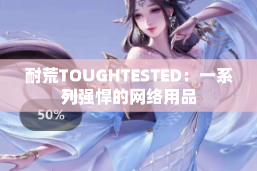 耐荒TOUGHTESTED：一系列强悍的网络用品