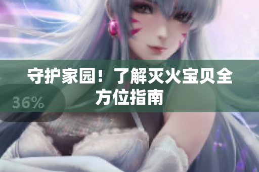 守护家园！了解灭火宝贝全方位指南