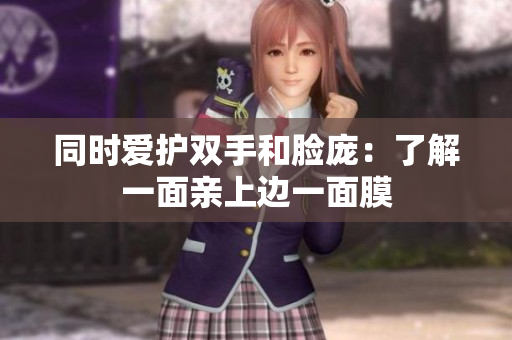 同时爱护双手和脸庞：了解一面亲上边一面膜