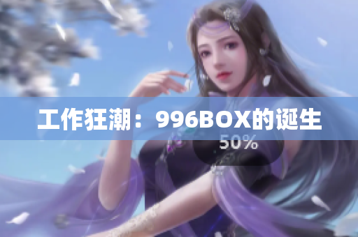 工作狂潮：996BOX的诞生