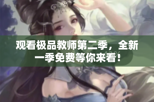 观看极品教师第二季，全新一季免费等你来看！